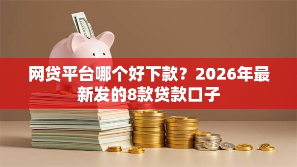 网贷平台哪个好下款？2026年最新发的8款贷款口子