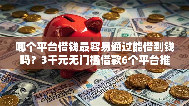 哪个平台借钱最容易通过能借到钱吗？3千元无门槛借款6个平台推荐