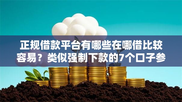 正规借款平台有哪些在哪借比较容易？类似强制下款的7个口子参考