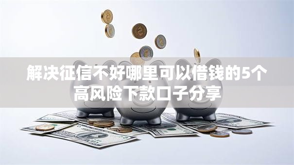 解决征信不好哪里可以借钱的5个高风险下款口子分享