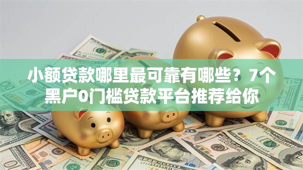 小额贷款哪里最可靠有哪些？7个黑户0门槛贷款平台推荐给你