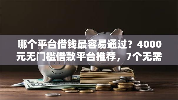 哪个平台借钱最容易通过？4000元无门槛借款平台推荐，7个无需个人征信的借款平台盘点