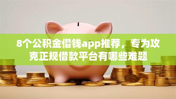 8个公积金借钱app推荐,专为攻克正规借款平台有哪些难题 8个公积金借钱app推荐,专为攻克正规借款平台有哪些难题