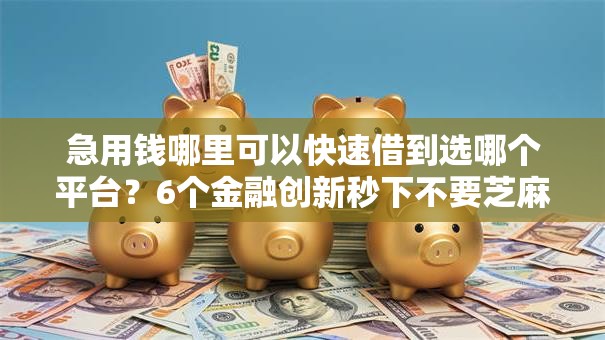 急用钱哪里可以快速借到选哪个平台?6个金融创新秒下不要芝麻分的软件推荐 急用钱哪里可以快速借到选哪个平台?6个金融创新秒下不要芝麻分的软件推荐