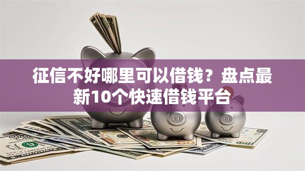 征信不好哪里可以借钱?盘点最新10个快速借钱平台 征信不好哪里可以借钱?盘点最新10个快速借钱平台