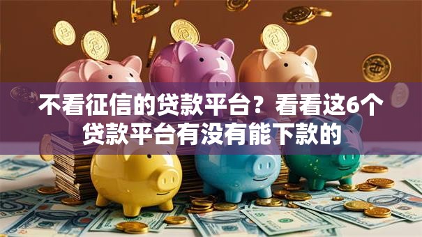 不看征信的贷款平台？看看这6个贷款平台有没有能下款的