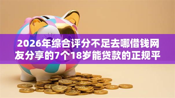 2026年综合评分不足去哪借钱网友分享的7个18岁能贷款的正规平台我觉得不错！