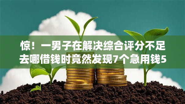 惊!一男子在解决综合评分不足去哪借钱时竟然发现7个急用钱5000快审快贷无需征信app,事后分享了出来 惊!一男子在解决综合评分不足去哪借钱时竟然发现7个急用钱5000快审快贷无需征信app,事后分享了出来