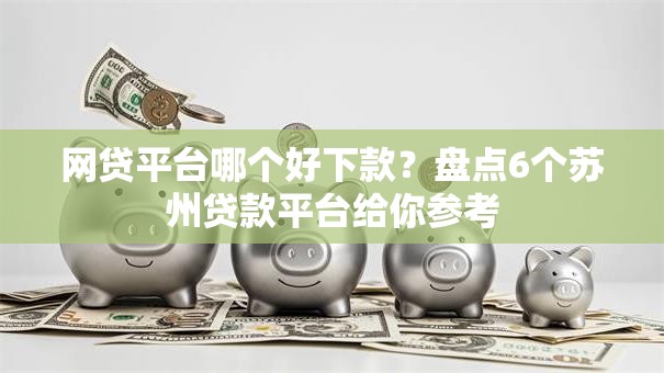 网贷平台哪个好下款?盘点6个苏州贷款平台给你参考 网贷平台哪个好下款?盘点6个苏州贷款平台给你参考