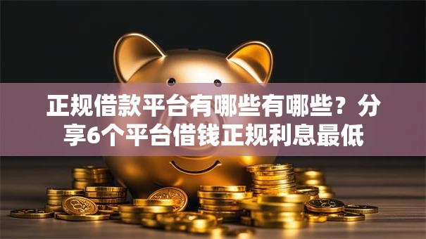 正规借款平台有哪些有哪些?分享6个平台借钱正规利息最低 正规借款平台有哪些有哪些?分享6个平台借钱正规利息最低
