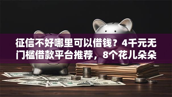 征信不好哪里可以借钱?4千元无门槛借款平台推荐,8个花儿朵朵贷款平台官网盘点 征信不好哪里可以借钱?4千元无门槛借款平台推荐,8个花儿朵朵贷款平台官网盘点