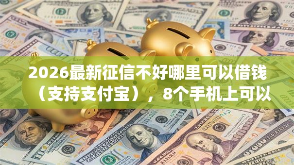 2026最新征信不好哪里可以借钱(支持支付宝),8个手机上可以借钱的app无私分享 2026最新征信不好哪里可以借钱(支持支付宝),8个手机上可以借钱的app无私分享