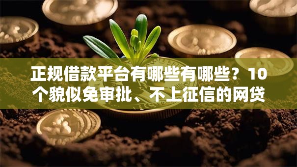 正规借款平台有哪些有哪些?10个貌似免审批、不上征信的网贷平台合集 正规借款平台有哪些有哪些?10个貌似免审批、不上征信的网贷平台合集