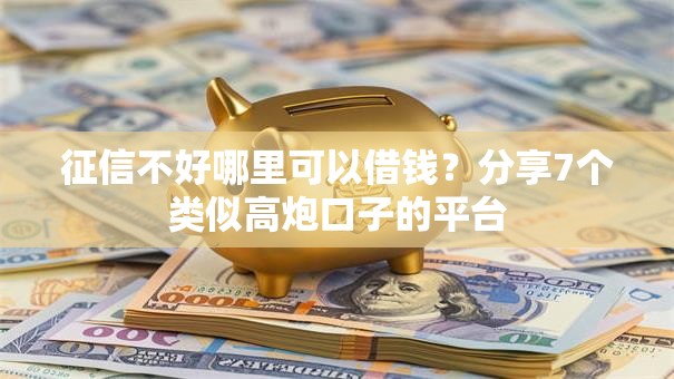 征信不好哪里可以借钱?分享7个类似高炮口子的平台 征信不好哪里可以借钱?分享7个类似高炮口子的平台