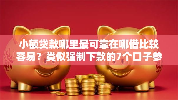 小额贷款哪里最可靠在哪借比较容易?类似强制下款的7个口子参考 小额贷款哪里最可靠在哪借比较容易?类似强制下款的7个口子参考