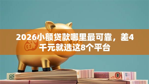 2026小额贷款哪里最可靠，差4千元就选这8个平台