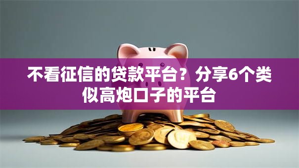 不看征信的贷款平台?分享6个类似高炮口子的平台 不看征信的贷款平台?分享6个类似高炮口子的平台