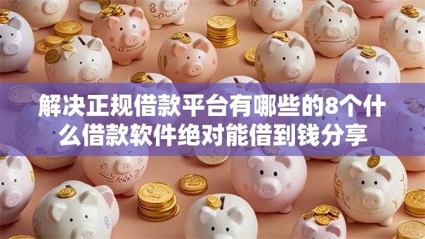 解决正规借款平台有哪些的8个什么借款软件绝对能借到钱分享