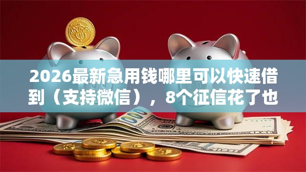 2026最新急用钱哪里可以快速借到(支持微信),8个征信花了也能借钱的正规平台无私分享 2026最新急用钱哪里可以快速借到(支持微信),8个征信花了也能借钱的正规平台无私分享
