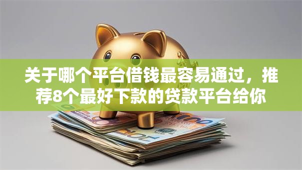 关于哪个平台借钱最容易通过,推荐8个最好下款的贷款平台给你 关于哪个平台借钱最容易通过,推荐8个最好下款的贷款平台给你