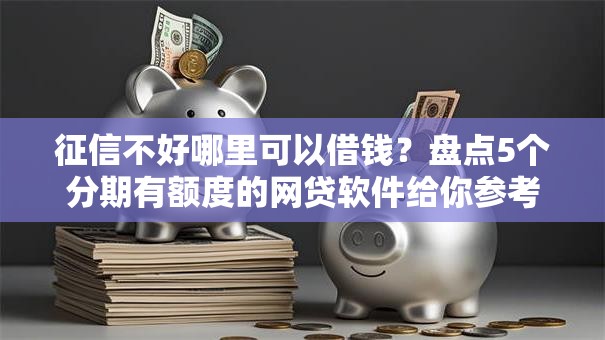 征信不好哪里可以借钱？盘点5个分期有额度的网贷软件给你参考