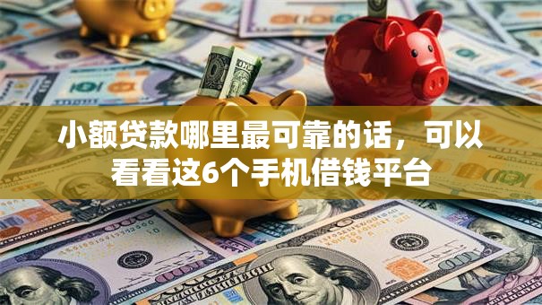 小额贷款哪里最可靠的话，可以看看这6个手机借钱平台