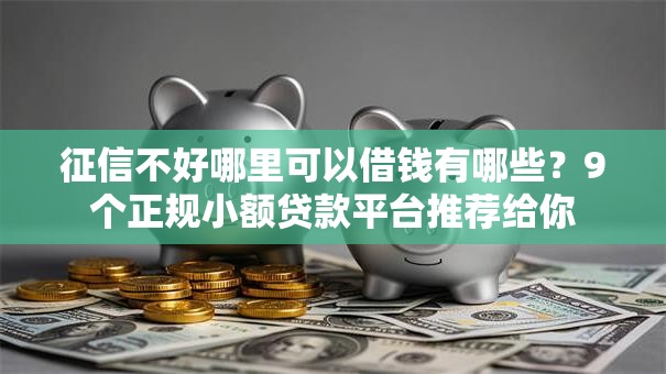 征信不好哪里可以借钱有哪些?9个正规小额贷款平台推荐给你 征信不好哪里可以借钱有哪些?9个正规小额贷款平台推荐给你