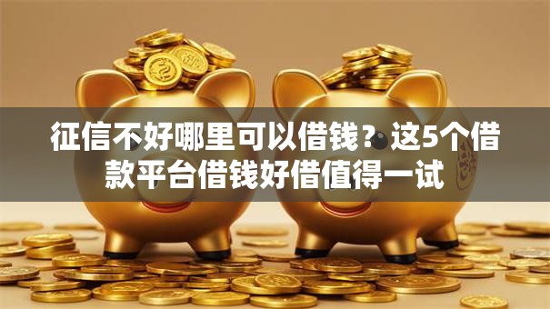 征信不好哪里可以借钱？这5个借款平台借钱好借值得一试