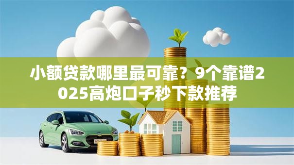 小额贷款哪里最可靠？9个靠谱2025高炮口子秒下款推荐