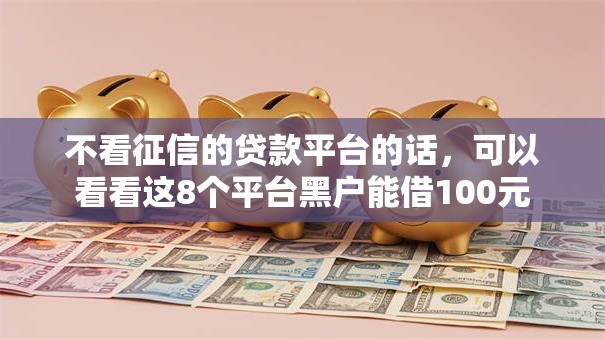 不看征信的贷款平台的话,可以看看这8个平台黑户能借100元 不看征信的贷款平台的话,可以看看这8个平台黑户能借100元