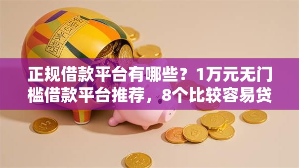 正规借款平台有哪些？1万元无门槛借款平台推荐，8个比较容易贷款的平台盘点