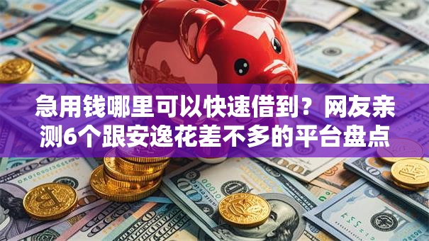 急用钱哪里可以快速借到？网友亲测6个跟安逸花差不多的平台盘点