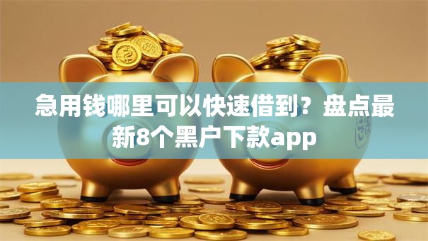 急用钱哪里可以快速借到？盘点最新8个黑户下款app