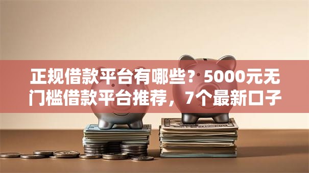 正规借款平台有哪些?5000元无门槛借款平台推荐,7个最新口子不看征信的盘点 正规借款平台有哪些?5000元无门槛借款平台推荐,7个最新口子不看征信的盘点