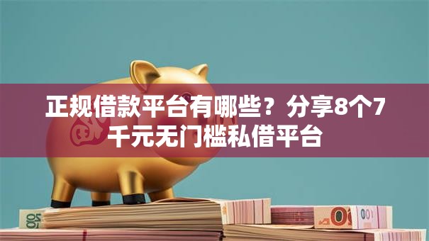 正规借款平台有哪些？分享8个7千元无门槛私借平台