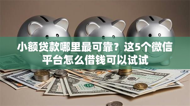 小额贷款哪里最可靠?这5个微信平台怎么借钱可以试试 小额贷款哪里最可靠?这5个微信平台怎么借钱可以试试