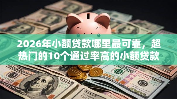 2026年小额贷款哪里最可靠,超热门的10个通过率高的小额贷款平台推荐 2026年小额贷款哪里最可靠,超热门的10个通过率高的小额贷款平台推荐