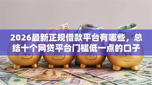 2026最新正规借款平台有哪些,总结十个网贷平台门槛低一点的口子! 2026最新正规借款平台有哪些,总结十个网贷平台门槛低一点的口子!