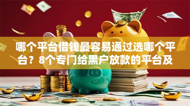 哪个平台借钱最容易通过选哪个平台？8个专门给黑户放款的平台及征信呆账相关推荐