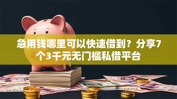 急用钱哪里可以快速借到？分享7个3千元无门槛私借平台