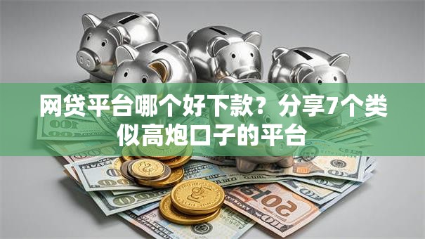 网贷平台哪个好下款?分享7个类似高炮口子的平台 网贷平台哪个好下款?分享7个类似高炮口子的平台