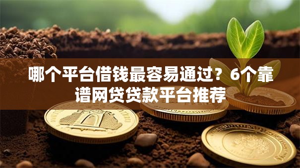 哪个平台借钱最容易通过?6个靠谱网贷贷款平台推荐 哪个平台借钱最容易通过?6个靠谱网贷贷款平台推荐