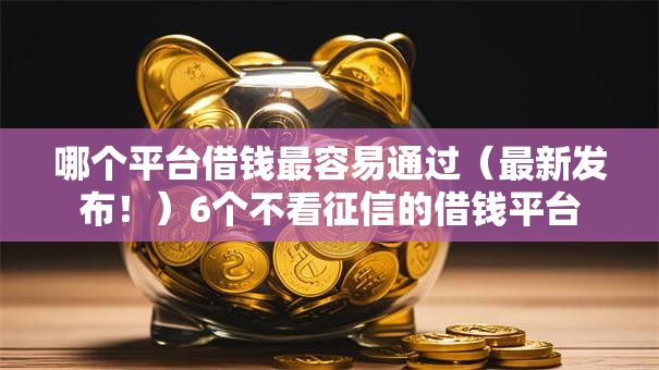 哪个平台借钱最容易通过（最新发布！）6个不看征信的借钱平台
