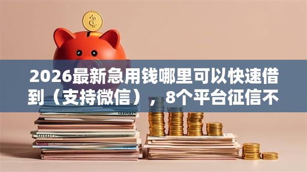 2026最新急用钱哪里可以快速借到(支持微信),8个平台征信不好能真真正正借到钱无私分享 2026最新急用钱哪里可以快速借到(支持微信),8个平台征信不好能真真正正借到钱无私分享