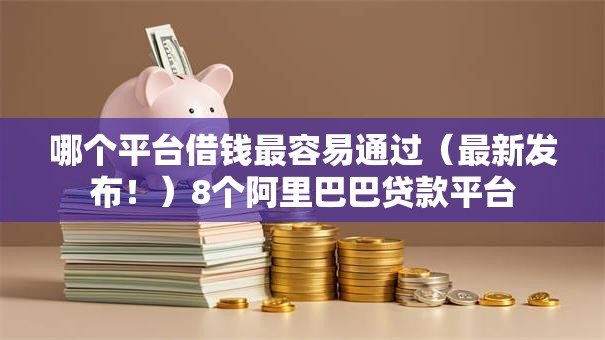 哪个平台借钱最容易通过(最新发布!)8个阿里巴巴贷款平台 哪个平台借钱最容易通过(最新发布!)8个阿里巴巴贷款平台