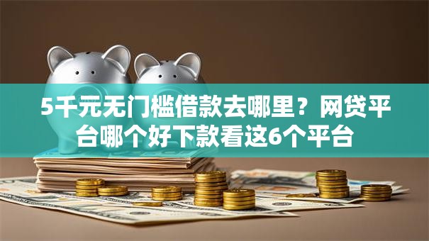 5千元无门槛借款去哪里?网贷平台哪个好下款看这6个平台 5千元无门槛借款去哪里?网贷平台哪个好下款看这6个平台