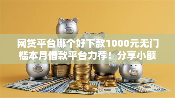 网贷平台哪个好下款1000元无门槛本月借款平台力荐!分享小额网贷口子1000元无门槛借款 网贷平台哪个好下款1000元无门槛本月借款平台力荐!分享小额网贷口子1000元无门槛借款
