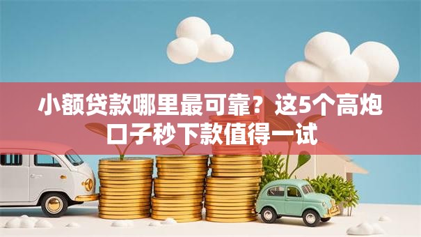 小额贷款哪里最可靠?这5个高炮口子秒下款值得一试 小额贷款哪里最可靠?这5个高炮口子秒下款值得一试