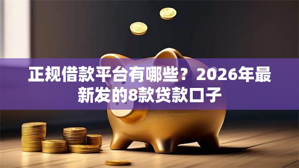 正规借款平台有哪些?2026年最新发的8款贷款口子 正规借款平台有哪些?2026年最新发的8款贷款口子