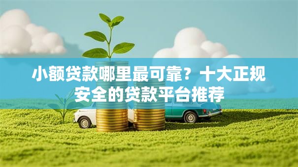 小额贷款哪里最可靠?十大正规安全的贷款平台推荐 小额贷款哪里最可靠?十大正规安全的贷款平台推荐